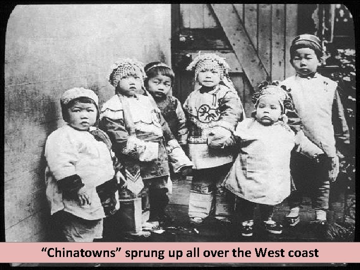 “Chinatowns” sprung up all over the West coast “Chinatowns” sprung up all over the West coast