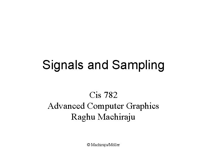 Signals and Sampling Cis 782 Advanced Computer Graphics Raghu Machiraju © Machiraju/Möller Signals and Sampling Cis 782 Advanced Computer Graphics Raghu Machiraju © Machiraju/Möller