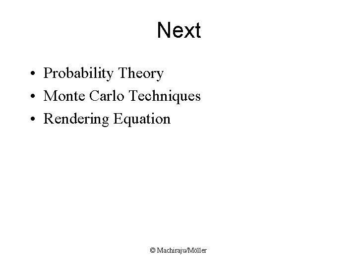 Next • Probability Theory • Monte Carlo Techniques • Rendering Equation © Machiraju/Möller Next • Probability Theory • Monte Carlo Techniques • Rendering Equation © Machiraju/Möller