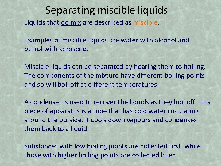 Separating miscible liquids Liquids that do mix are described as miscible. Examples of miscible