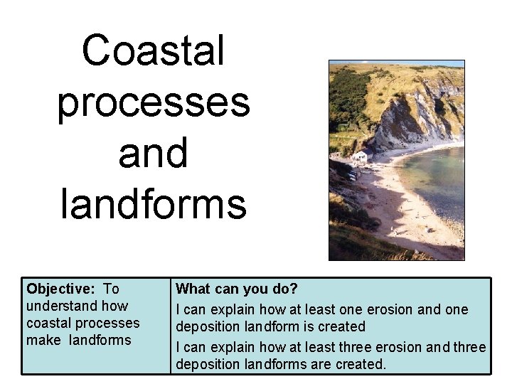 Coastal processes and landforms Objective: To understand how coastal processes make landforms What can
