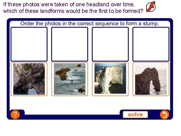 If these photos were taken of one headland over time, which of these landforms