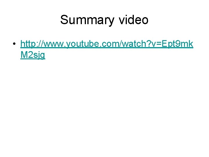 Summary video • http: //www. youtube. com/watch? v=Ept 9 mk M 2 sjg 