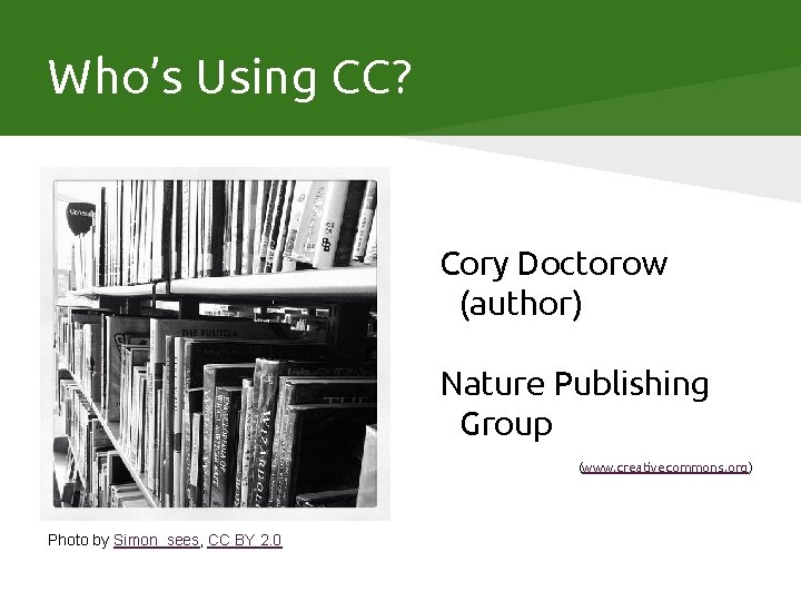 Who’s Using CC? Cory Doctorow (author) Nature Publishing Group (www. creativecommons. org) Photo by