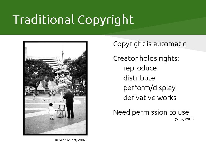 Traditional Copyright is automatic Creator holds rights: reproduce distribute perform/display derivative works Need permission