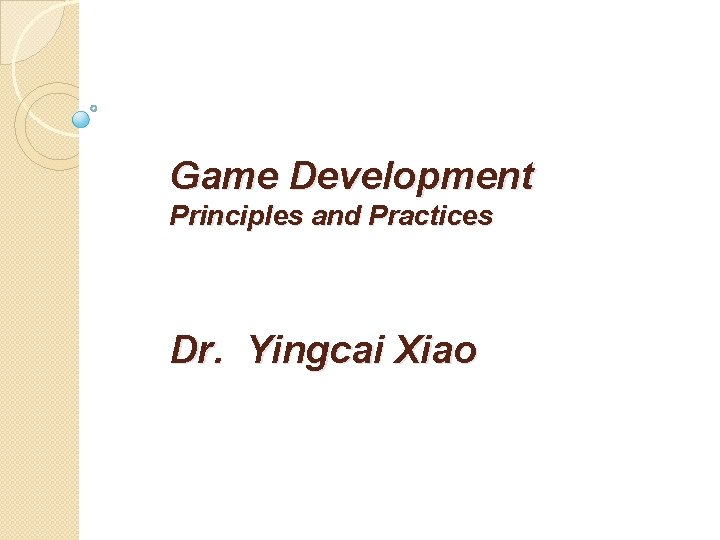 Game Development Principles and Practices Dr. Yingcai Xiao 