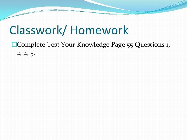 Classwork/ Homework �Complete Test Your Knowledge Page 55 Questions 1, 2, 4, 5. 