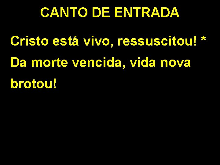 CANTO DE ENTRADA Cristo está vivo, ressuscitou! * Da morte vencida, vida nova brotou!