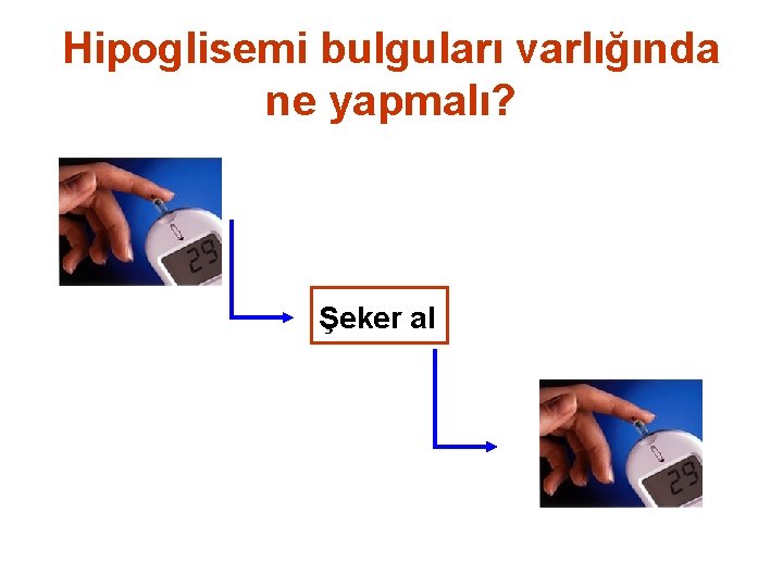 Hipoglisemi bulguları varlığında ne yapmalı? Şeker al 