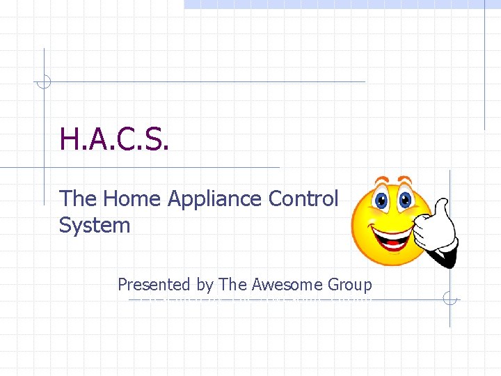 H. A. C. S. The Home Appliance Control System Presented by The Awesome Group H. A. C. S. The Home Appliance Control System Presented by The Awesome Group