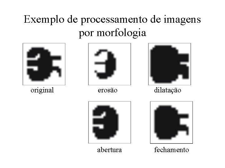 Exemplo de processamento de imagens por morfologia original erosão dilatação abertura fechamento 