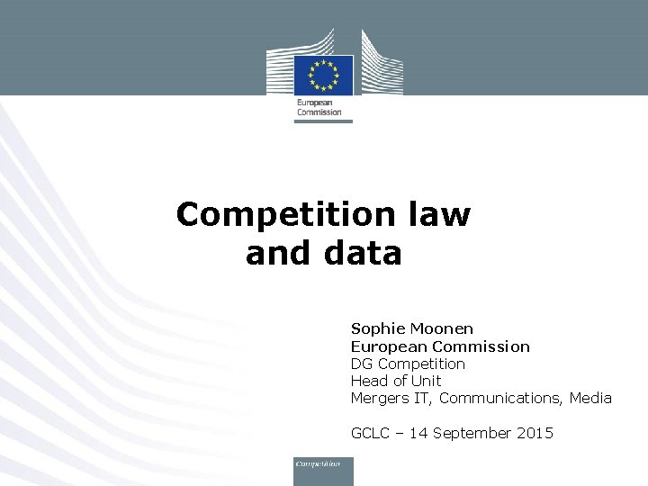 Competition law and data Sophie Moonen European Commission DG Competition Head of Unit Mergers