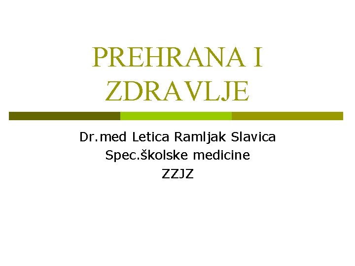 PREHRANA I ZDRAVLJE Dr. med Letica Ramljak Slavica Spec. školske medicine ZZJZ 