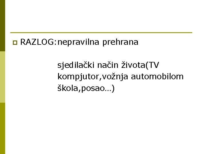 p RAZLOG: nepravilna prehrana sjedilački način života(TV kompjutor, vožnja automobilom škola, posao…) 