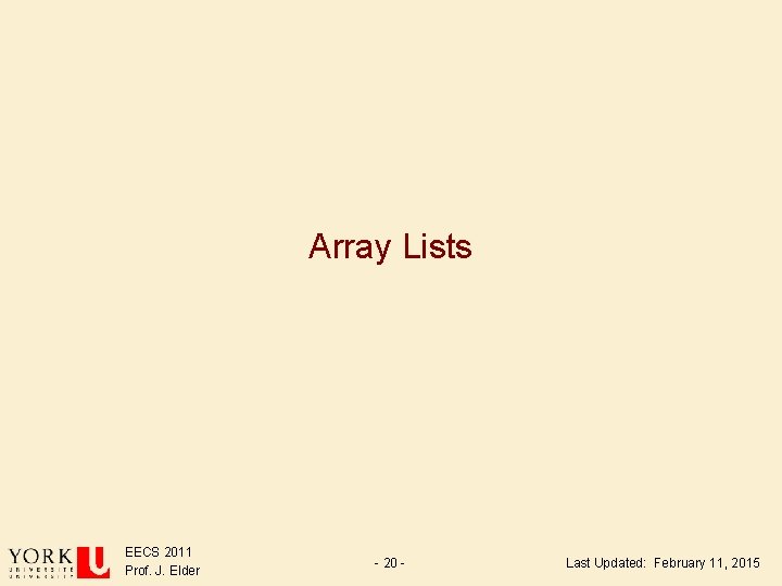 Array Lists EECS 2011 Prof. J. Elder - 20 - Last Updated: February 11, Array Lists EECS 2011 Prof. J. Elder - 20 - Last Updated: February 11,