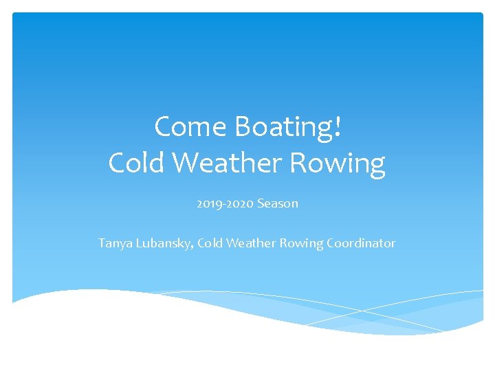 Come Boating! Cold Weather Rowing 2019 -2020 Season Tanya Lubansky, Cold Weather Rowing Coordinator
