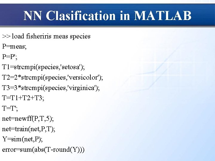 NN Clasification in MATLAB >> load fisheriris meas species P=meas; P=P'; T 1=strcmpi(species, 'setosa');