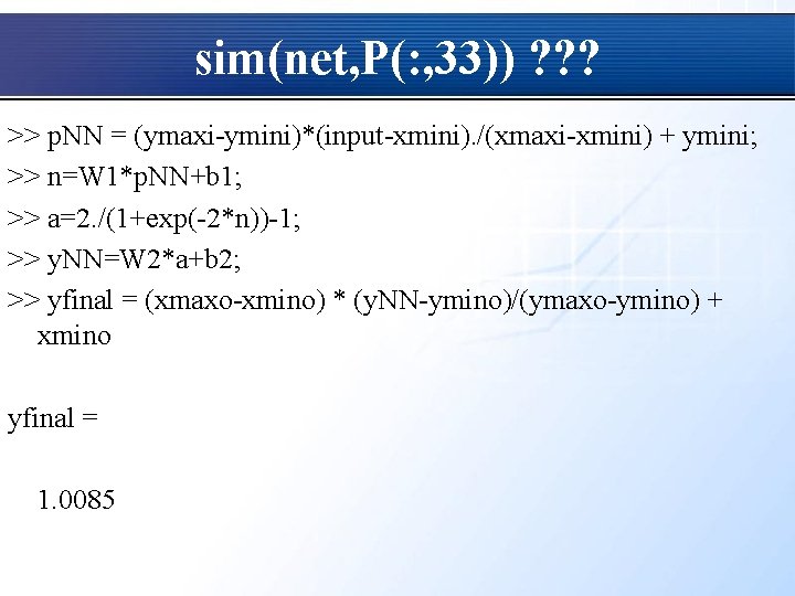 sim(net, P(: , 33)) ? ? ? >> p. NN = (ymaxi-ymini)*(input-xmini). /(xmaxi-xmini) +