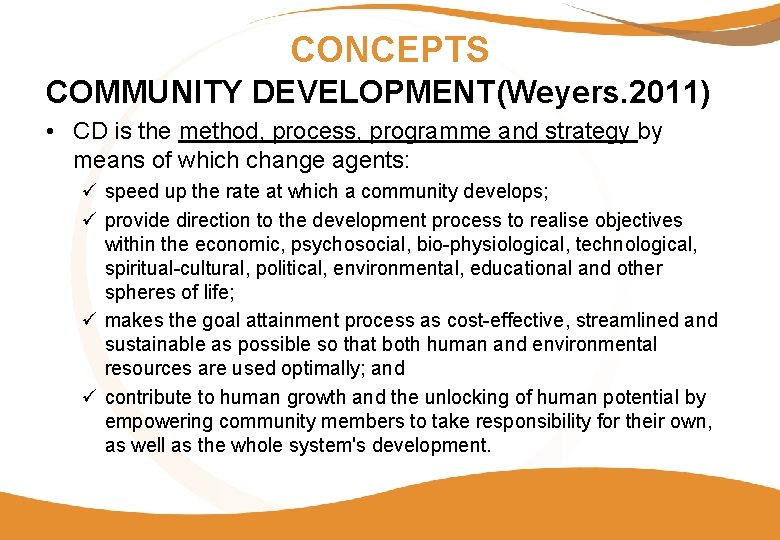 CONCEPTS COMMUNITY DEVELOPMENT(Weyers. 2011) • CD is the method, process, programme and strategy by