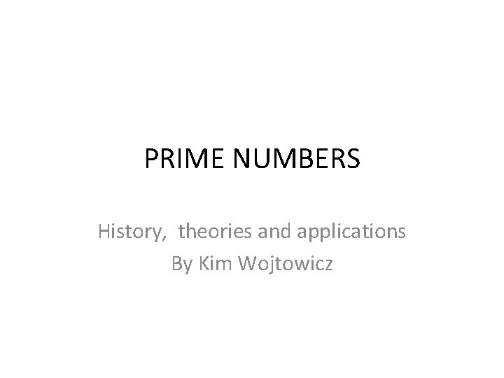 PRIME NUMBERS History, theories and applications By Kim Wojtowicz 