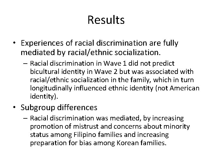 Results • Experiences of racial discrimination are fully mediated by racial/ethnic socialization. – Racial