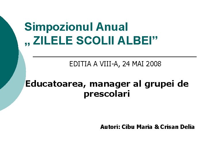 Simpozionul Anual „ ZILELE SCOLII ALBEI” EDITIA A VIII-A, 24 MAI 2008 Educatoarea, manager