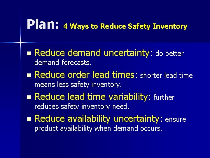 Plan: 4 Ways to Reduce Safety Inventory n Reduce demand uncertainty: do better demand Plan: 4 Ways to Reduce Safety Inventory n Reduce demand uncertainty: do better demand