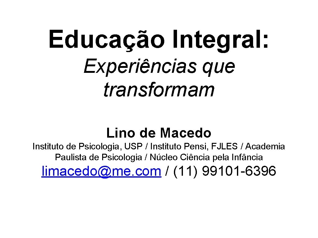 Educação Integral: Experiências que transformam Lino de Macedo Instituto de Psicologia, USP / Instituto