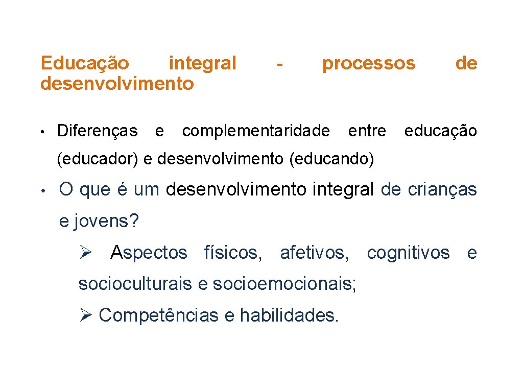 Educação integral desenvolvimento • Diferenças e - processos complementaridade entre de educação (educador) e
