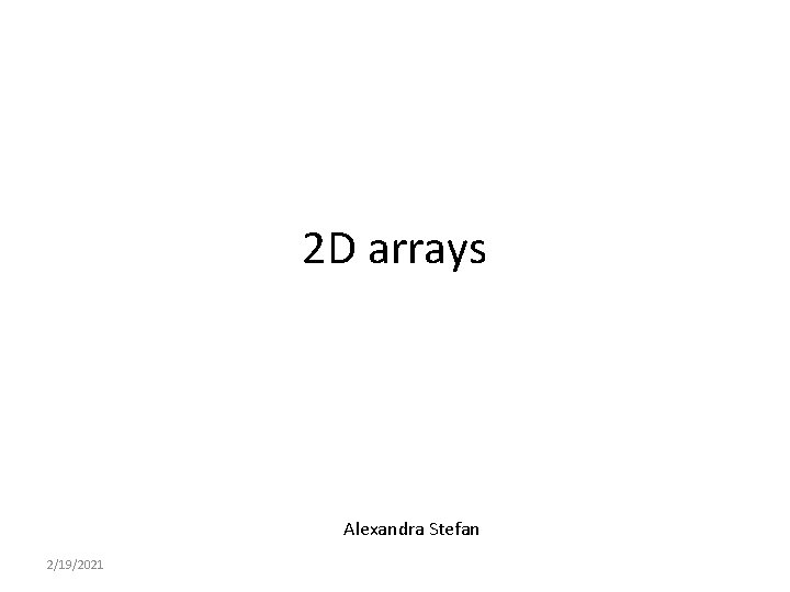 2 D arrays Alexandra Stefan 2/19/2021 