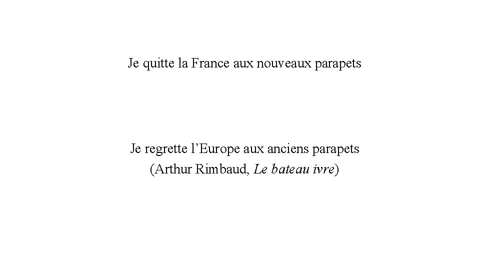 Je quitte la France aux nouveaux parapets Je regrette l’Europe aux anciens parapets (Arthur