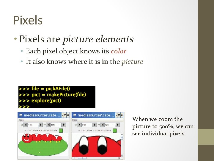 Pixels • Pixels are picture elements • Each pixel object knows its color •