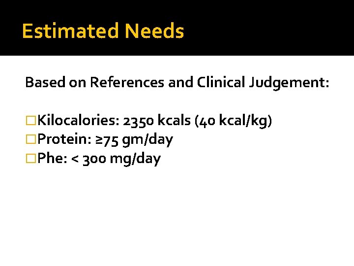 Estimated Needs Based on References and Clinical Judgement: �Kilocalories: 2350 kcals (40 kcal/kg) �Protein: