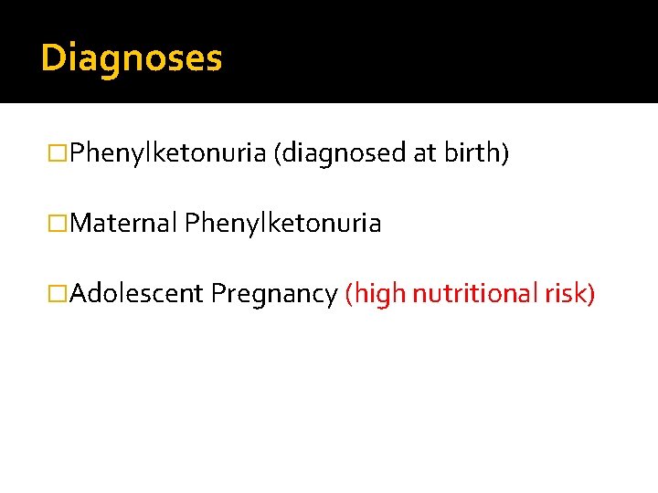 Diagnoses �Phenylketonuria (diagnosed at birth) �Maternal Phenylketonuria �Adolescent Pregnancy (high nutritional risk) 