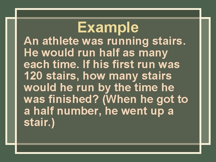 Example An athlete was running stairs. He would run half as many each time. Example An athlete was running stairs. He would run half as many each time.