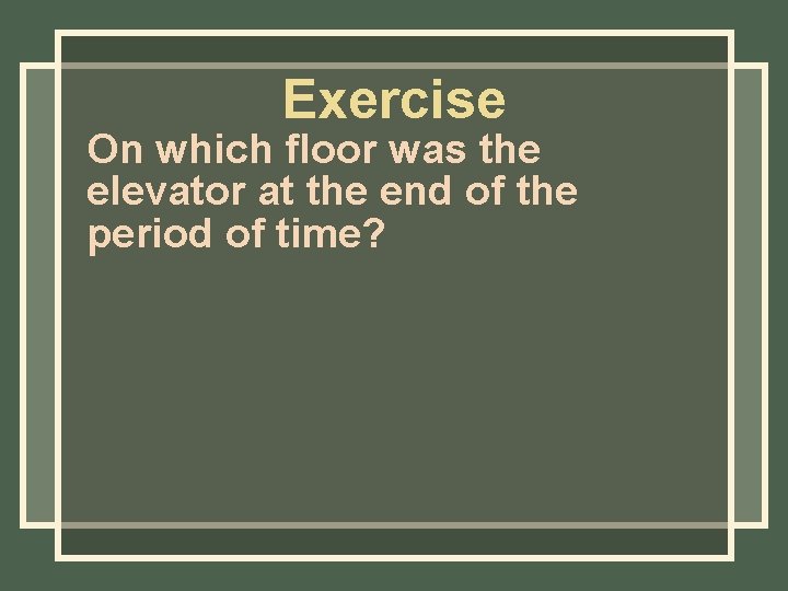 Exercise On which floor was the elevator at the end of the period of Exercise On which floor was the elevator at the end of the period of