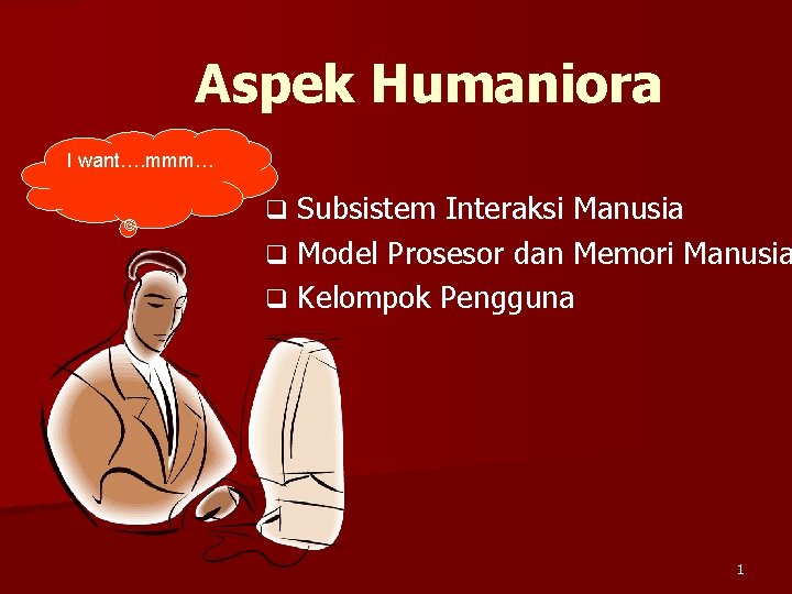 Aspek Humaniora I want…. mmm… Subsistem Interaksi Manusia q Model Prosesor dan Memori Manusia