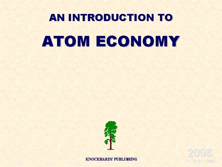 AN INTRODUCTION TO ATOM ECONOMY ©HOPTON KNOCKHARDY PUBLISHING 2008 SPECIFICATIONS 
