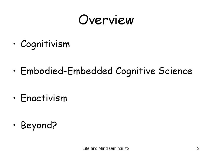 Overview • Cognitivism • Embodied-Embedded Cognitive Science • Enactivism • Beyond? Life and Mind