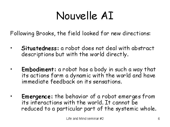 Nouvelle AI Following Brooks, the field looked for new directions: • Situatedness: a robot
