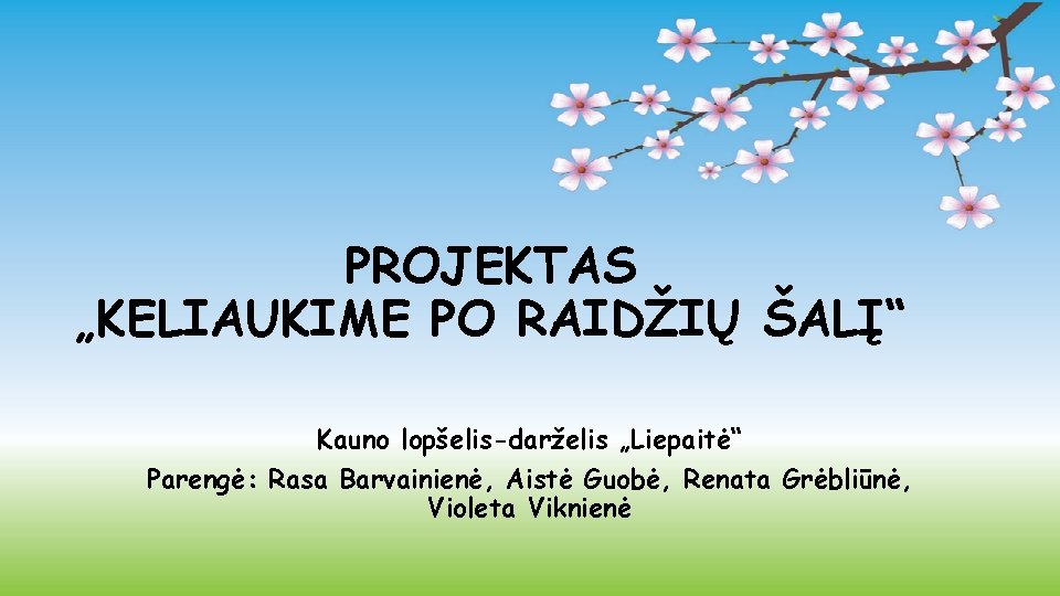 PROJEKTAS „KELIAUKIME PO RAIDŽIŲ ŠALĮ“ Kauno lopšelis-darželis „Liepaitė“ Parengė: Rasa Barvainienė, Aistė Guobė, Renata