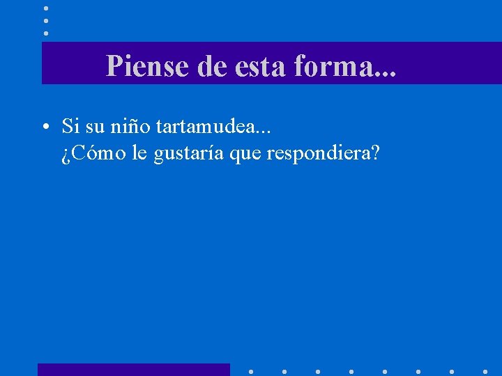 Piense de esta forma. . . • Si su niño tartamudea. . . ¿Cómo