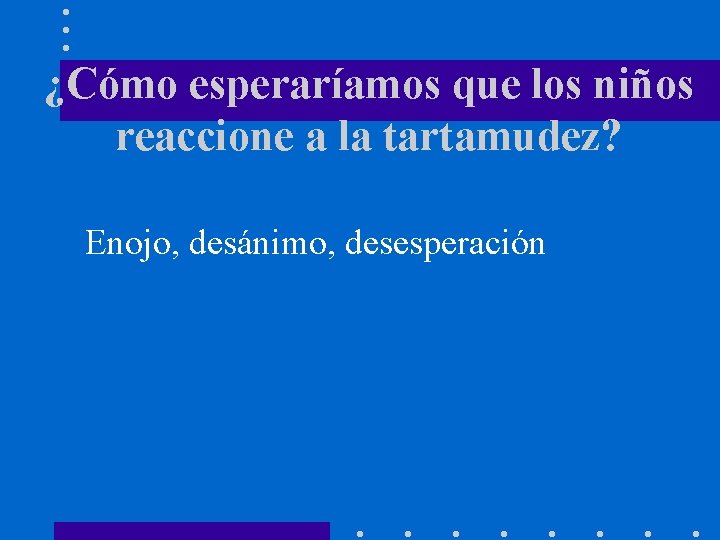 ¿Cómo esperaríamos que los niños reaccione a la tartamudez? Enojo, desánimo, desesperación 