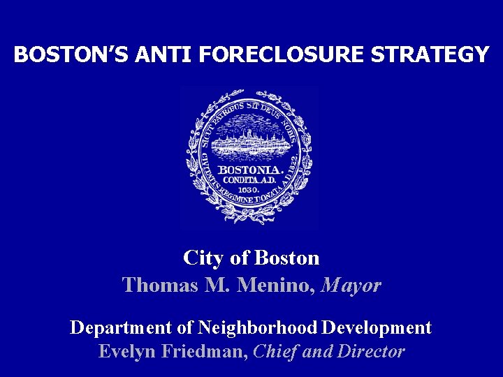 BOSTON’S ANTI FORECLOSURE STRATEGY City of Boston Thomas M. Menino, Mayor Department of Neighborhood