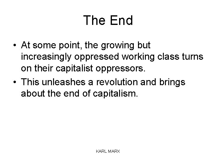 The End • At some point, the growing but increasingly oppressed working class turns