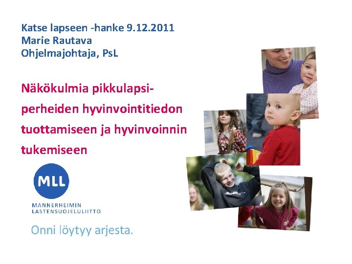 Katse lapseen -hanke 9. 12. 2011 Marie Rautava Ohjelmajohtaja, Ps. L Näkökulmia pikkulapsiperheiden hyvinvointitiedon Katse lapseen -hanke 9. 12. 2011 Marie Rautava Ohjelmajohtaja, Ps. L Näkökulmia pikkulapsiperheiden hyvinvointitiedon