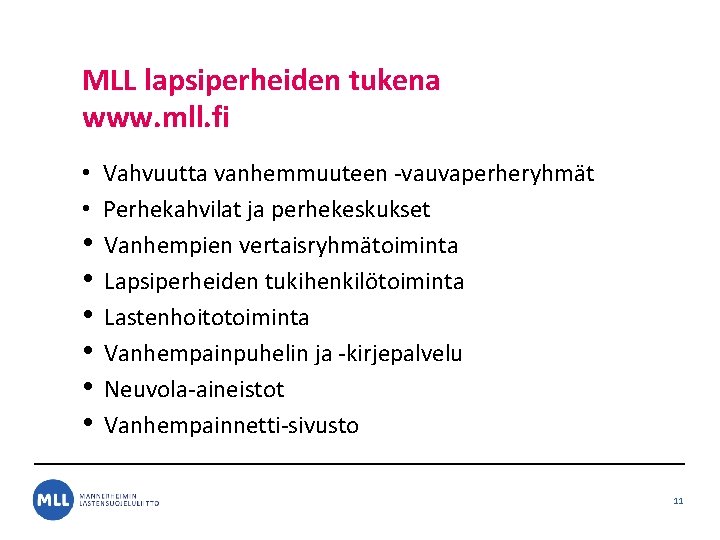 MLL lapsiperheiden tukena www. mll. fi • Vahvuutta vanhemmuuteen -vauvaperheryhmät • Perhekahvilat ja perhekeskukset MLL lapsiperheiden tukena www. mll. fi • Vahvuutta vanhemmuuteen -vauvaperheryhmät • Perhekahvilat ja perhekeskukset