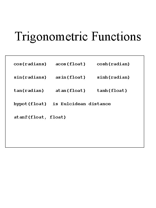 Trigonometric Functions cos(radians) acos(float) cosh(radian) sin(radians) asin(float) sinh(radian) tan(radian) atan(float) tanh(float) hypot(float) is Eulcidean