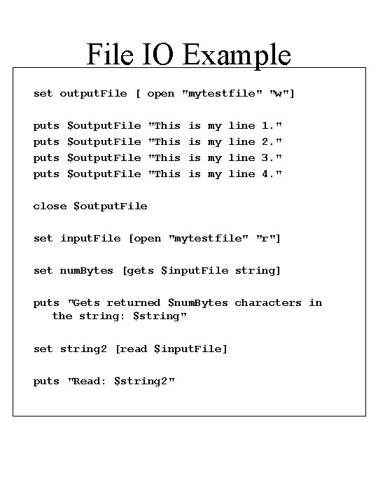 File IO Example set output. File [ open "mytestfile" "w"] puts $output. File "This