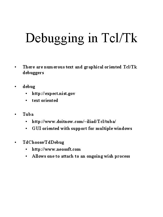 Debugging in Tcl/Tk • There are numerous text and graphical oriented Tcl/Tk debuggers •